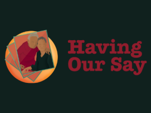 Having Our Say – Weekend 1