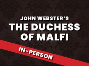 THE DUCHESS OF MALFI (In-Person)