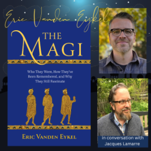 V THE MAGI: WHO THEY WERE, HOW THEY’VE BEEN REMEMBERED, AND WHY THEY STILL FASCINATE with Eric Vanden Eykel and Jacques Lamarre (Virtual)