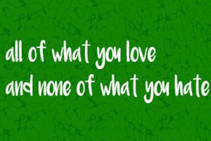 all of what you love and none of what you hate is