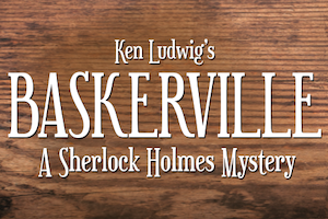 Ken Ludwig’s Baskerville: A Sherlock Holmes Mystery