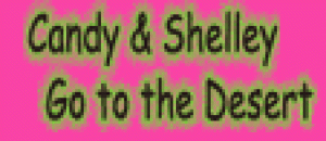 Candy & Shelley Go to the Desert