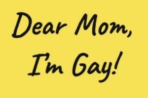 Dear Mom, I’m Gay!