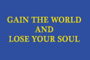 Gain the World and Lose Your Soul