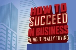 How to Succeed in Business Without Really Trying