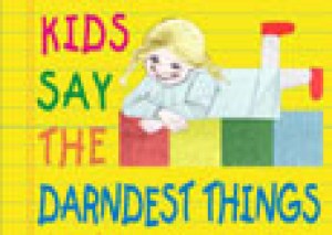 Kids Say The Darndest Things