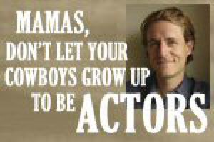Mamas, Don’t Let Your Cowboys Grow Up to Be Actors