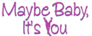 Maybe Baby, It’s You