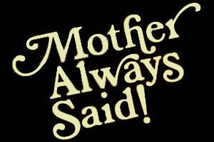 Mother Always Said!