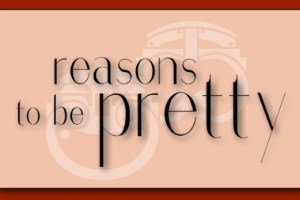 Reasons To Be Pretty