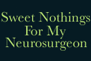 Sweet Nothings for My Neurosurgeon