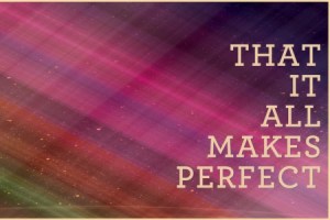 That It All Makes Perfect