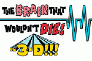 The Brain That Wouldn’t Die! In 3D!!!