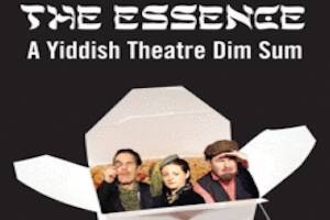 The Essence (A Yiddish Theatre Dim Sum)