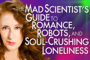The Mad Scientist’s Guide to Romance, Robots and Soul-Crushing Loneliness