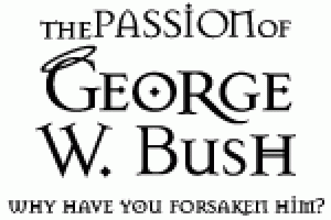 The Passion of George W. Bush