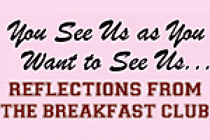 You See Us as You Want to See Us… Reflections from The Breakfast Club