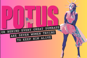 Potus: Or Behind Every Great Dumbass Are Seven Women Trying to Keep Him Alive