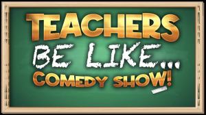 Teachers Be Like… Comedy Show