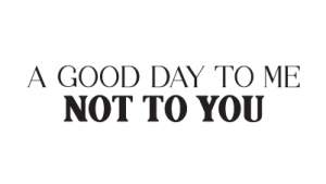 A Good Day to Me Not to You