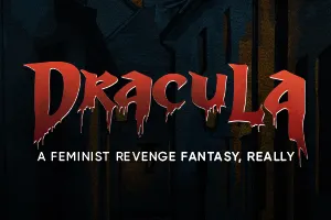 Dracula: A Feminist Revenge Fantasy, Really