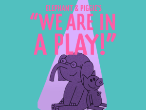 Elephant & Piggie’s “We Are in a Play!”