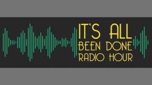 It’s All Been Done Radio Hour