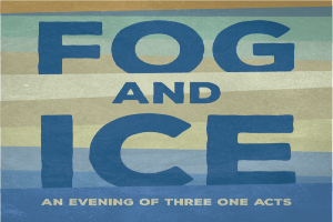 Fog and Ice: An Evening of Three One-Acts