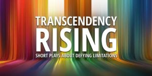 Transcendency Rising: Short Plays About Defying Limitations