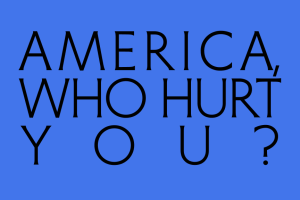 America, Who Hurt You?