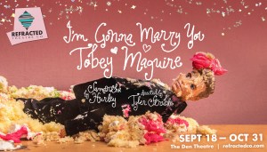 Refracted Theatre Company Presents “I’m Gonna Marry You Tobey Maguire,” September 18 – October 31 at the Den Theatre