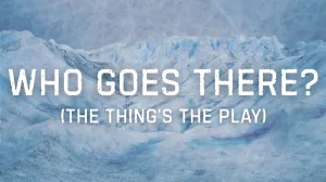 Who Goes There? (the Thing’s’ the play)