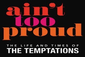 Ain’t Too Proud: The Life and Times of The Temptations